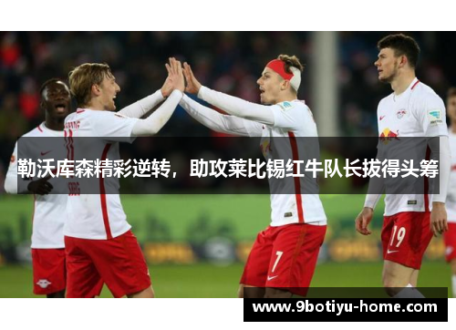 勒沃库森精彩逆转，助攻莱比锡红牛队长拔得头筹