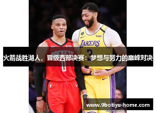 火箭战胜湖人，晋级西部决赛：梦想与努力的巅峰对决