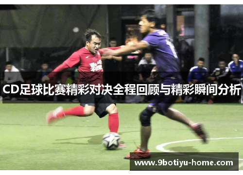 CD足球比赛精彩对决全程回顾与精彩瞬间分析