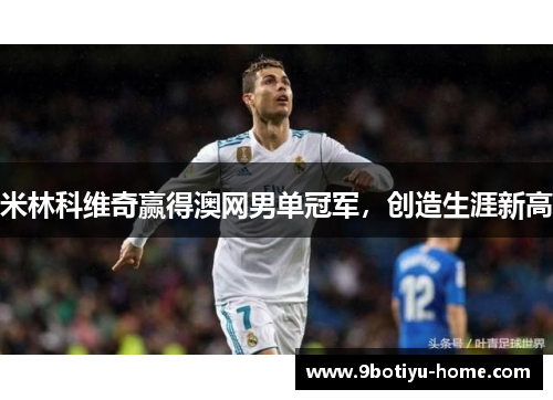 米林科维奇赢得澳网男单冠军，创造生涯新高