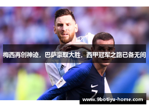 梅西再创神迹，巴萨豪取大胜，西甲冠军之路已备无间
