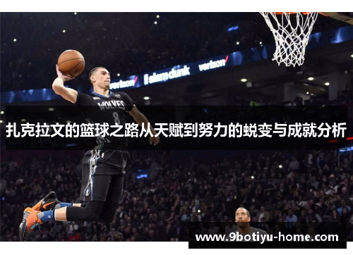 扎克拉文的篮球之路从天赋到努力的蜕变与成就分析