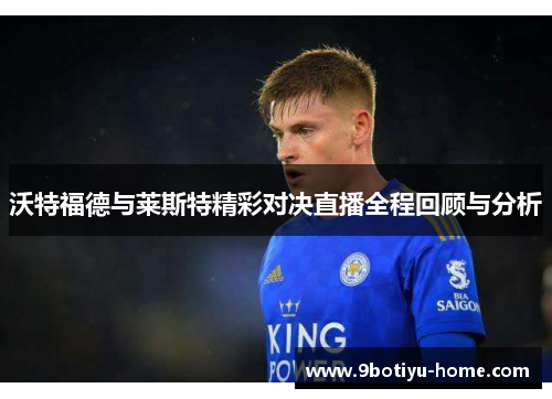 沃特福德与莱斯特精彩对决直播全程回顾与分析