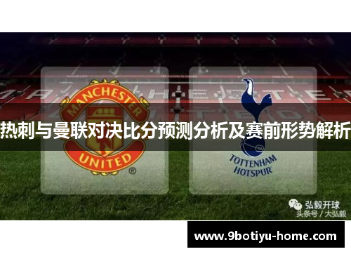 热刺与曼联对决比分预测分析及赛前形势解析