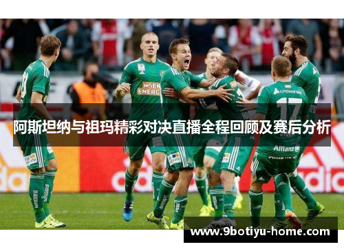 阿斯坦纳与祖玛精彩对决直播全程回顾及赛后分析